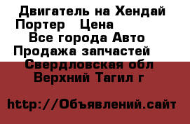 Двигатель на Хендай Портер › Цена ­ 90 000 - Все города Авто » Продажа запчастей   . Свердловская обл.,Верхний Тагил г.